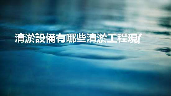 清淤設備有哪些清淤工程現(xiàn)狀與以后進展：技術創(chuàng)新與環(huán)境保護？